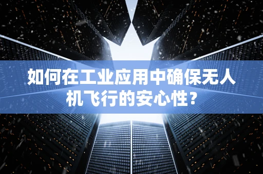如何在工业应用中确保无人机飞行的安心性？