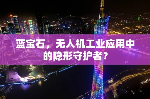 蓝宝石，无人机工业应用中的隐形守护者？