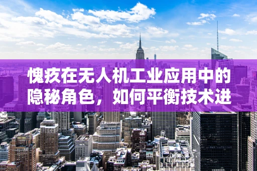 愧疚在无人机工业应用中的隐秘角色，如何平衡技术进步与伦理考量？
