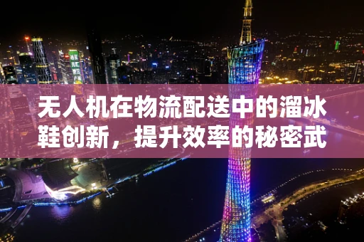 无人机在物流配送中的溜冰鞋创新，提升效率的秘密武器？