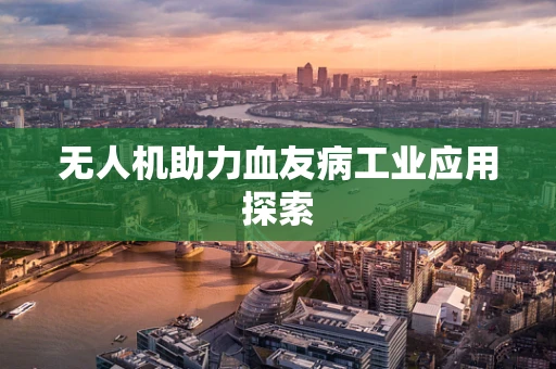 无人机助力血友病工业应用探索