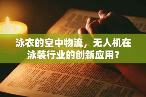 泳衣的空中物流，无人机在泳装行业的创新应用？