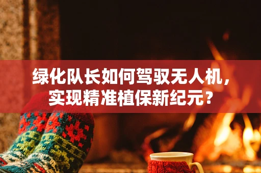 绿化队长如何驾驭无人机，实现精准植保新纪元？