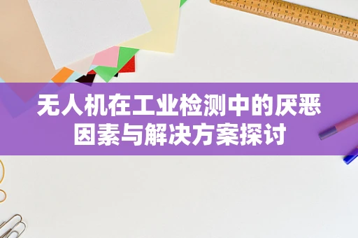 无人机在工业检测中的厌恶因素与解决方案探讨