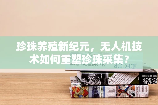 珍珠养殖新纪元，无人机技术如何重塑珍珠采集？