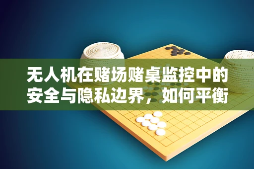 无人机在赌场赌桌监控中的安全与隐私边界，如何平衡监管与尊重？