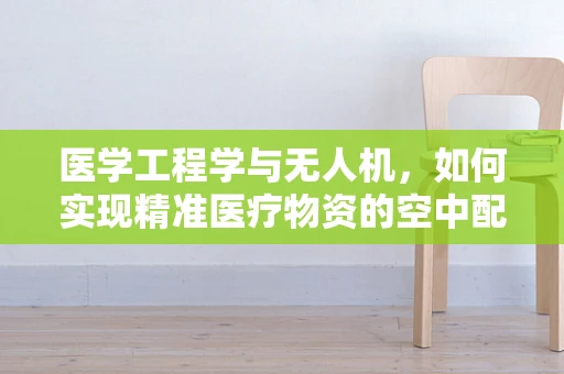 医学工程学与无人机，如何实现精准医疗物资的空中配送？