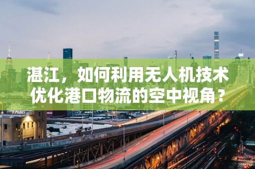 湛江，如何利用无人机技术优化港口物流的空中视角？
