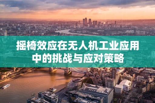 摇椅效应在无人机工业应用中的挑战与应对策略