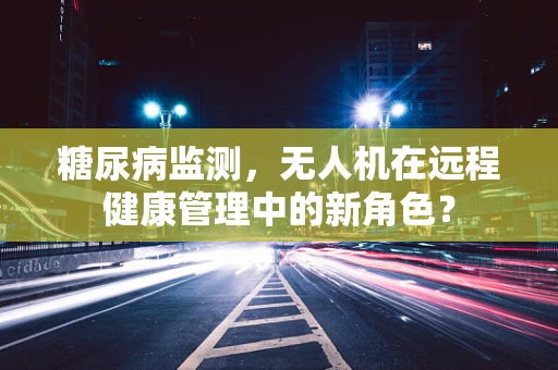 糖尿病监测，无人机在远程健康管理中的新角色？