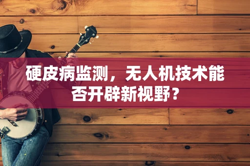 硬皮病监测，无人机技术能否开辟新视野？