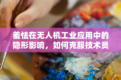 羞怯在无人机工业应用中的隐形影响，如何克服技术员的心理障碍？