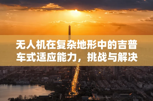 无人机在复杂地形中的吉普车式适应能力，挑战与解决方案？
