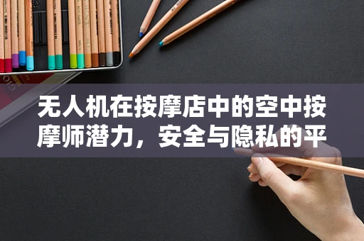 无人机在按摩店中的空中按摩师潜力，安全与隐私的平衡挑战